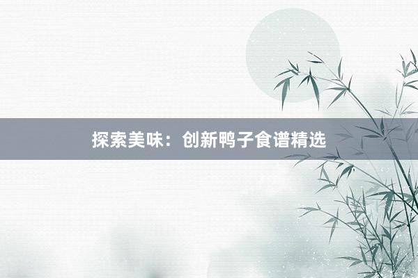 探索美味：创新鸭子食谱精选