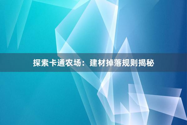 探索卡通农场：建材掉落规则揭秘